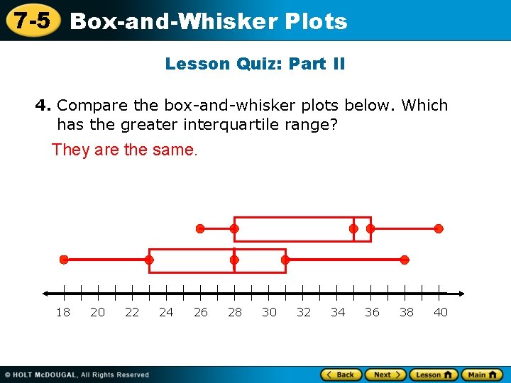 7 -5 Box-and-Whisker Plots Lesson Quiz: Part II 4. Compare the box-and-whisker plots below.