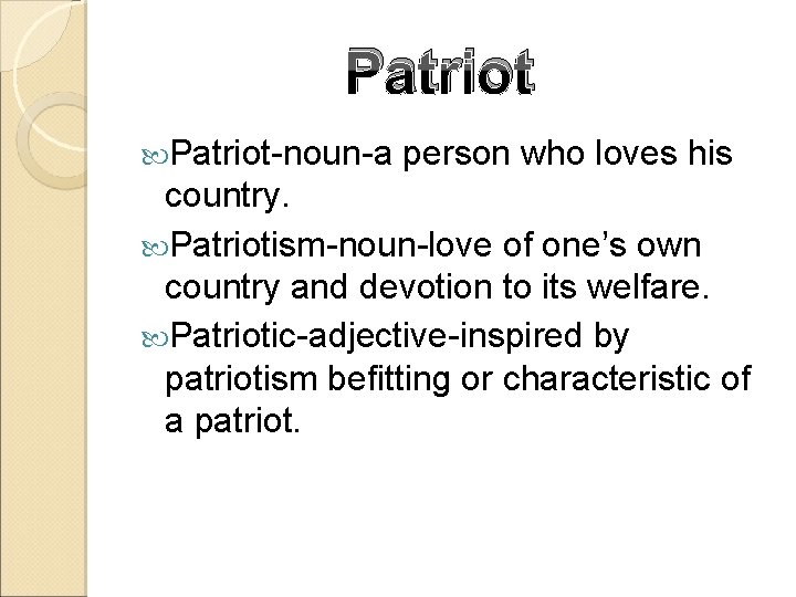 Patriot-noun-a person who loves his country. Patriotism-noun-love of one’s own country and devotion to