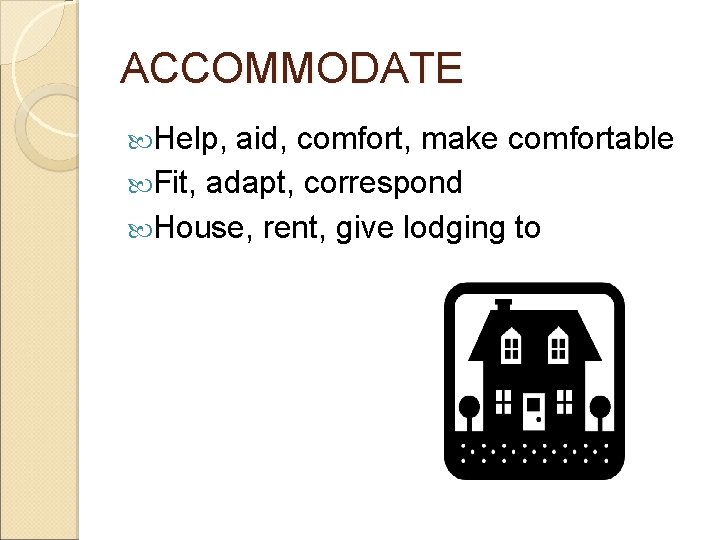 ACCOMMODATE Help, aid, comfort, make comfortable Fit, adapt, correspond House, rent, give lodging to