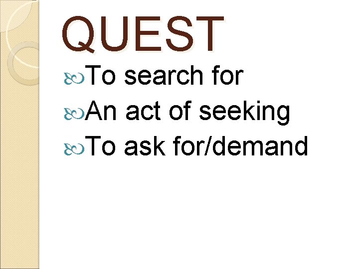 QUEST To search for An act of seeking To ask for/demand 