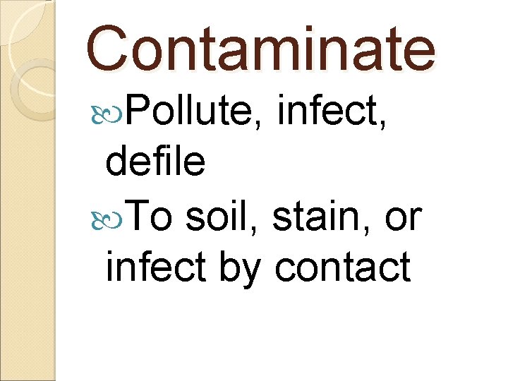 Contaminate Pollute, infect, defile To soil, stain, or infect by contact 