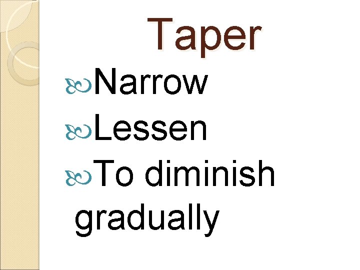 Taper Narrow Lessen To diminish gradually 