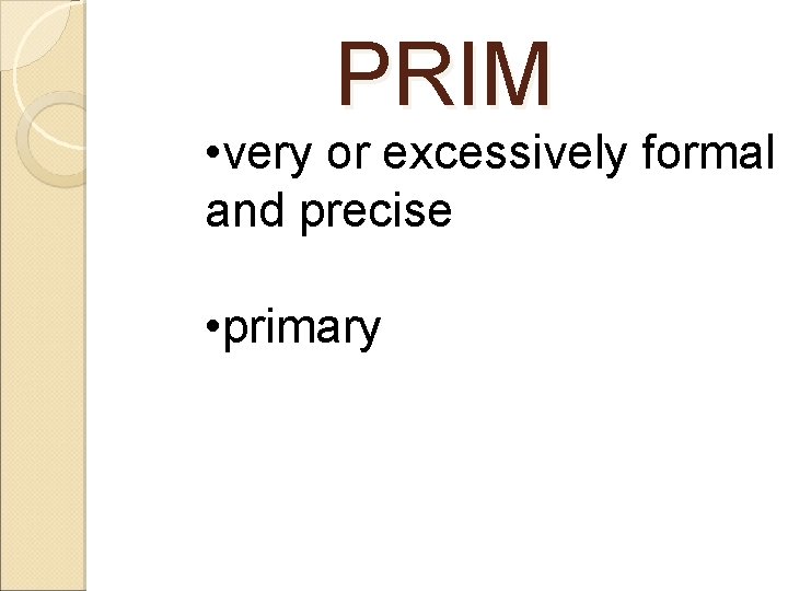 PRIM • very or excessively formal and precise • primary 