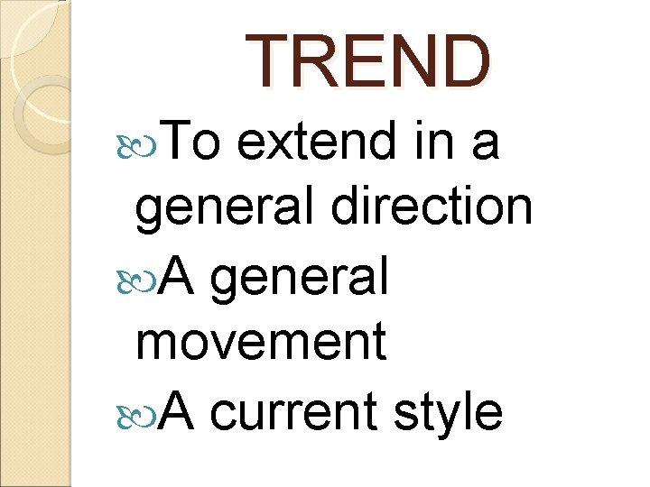 TREND To extend in a general direction A general movement A current style 