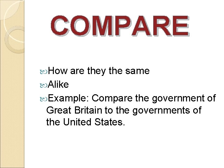 COMPARE How are they the same Alike Example: Compare the government of Great Britain