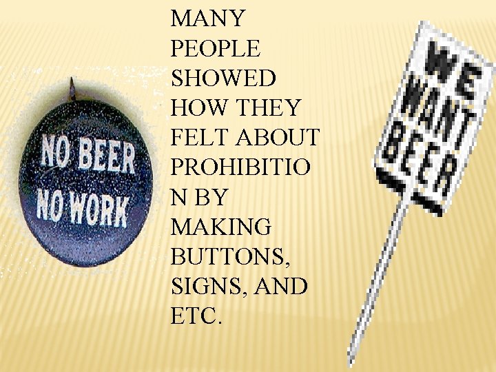 MANY PEOPLE SHOWED HOW THEY FELT ABOUT PROHIBITIO N BY MAKING BUTTONS, SIGNS, AND