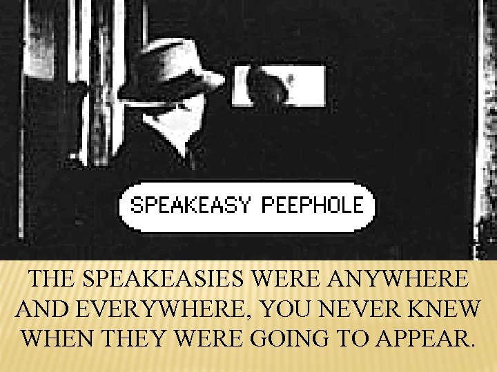 THE SPEAKEASIES WERE ANYWHERE AND EVERYWHERE, YOU NEVER KNEW WHEN THEY WERE GOING TO