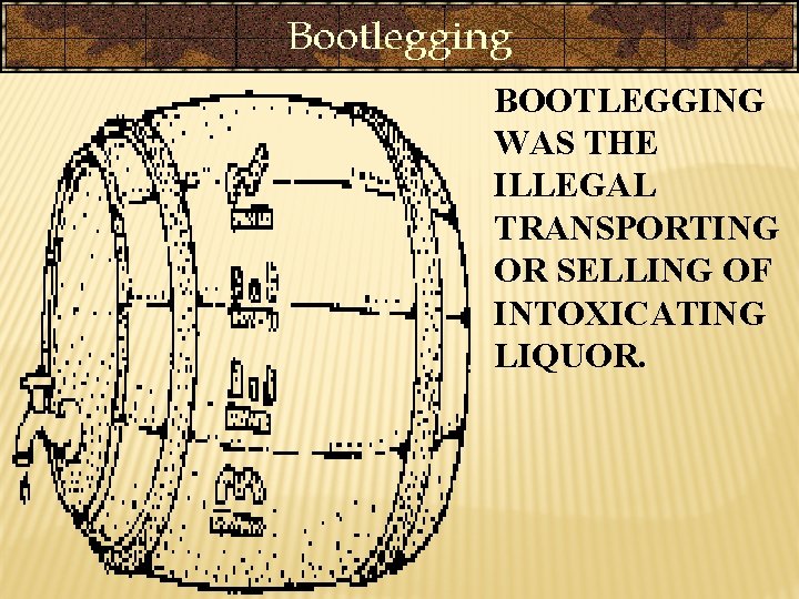 BOOTLEGGING WAS THE ILLEGAL TRANSPORTING OR SELLING OF INTOXICATING LIQUOR. 
