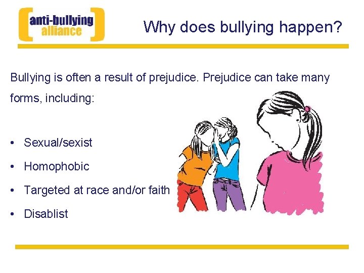 Why does bullying happen? Bullying is often a result of prejudice. Prejudice can take
