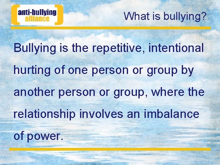 What is bullying? Bullying is the repetitive, intentional hurting of one person or group