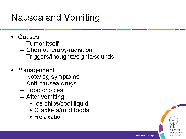 Nausea and Vomiting • Causes – Tumor itself – Chemotherapy/radiation – Triggers/thoughts/sights/sounds • Management