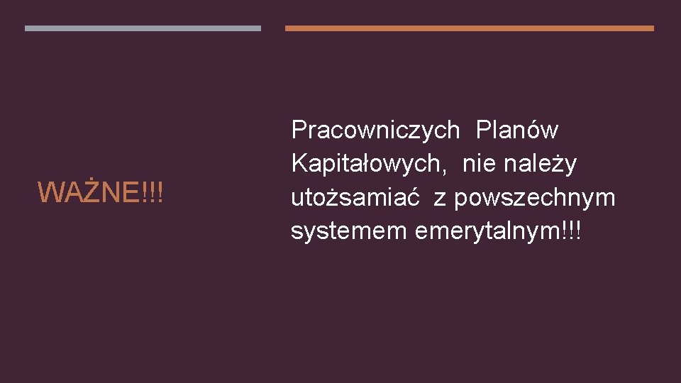 WAŻNE!!! Pracowniczych Planów Kapitałowych, nie należy utożsamiać z powszechnym systemem emerytalnym!!! 