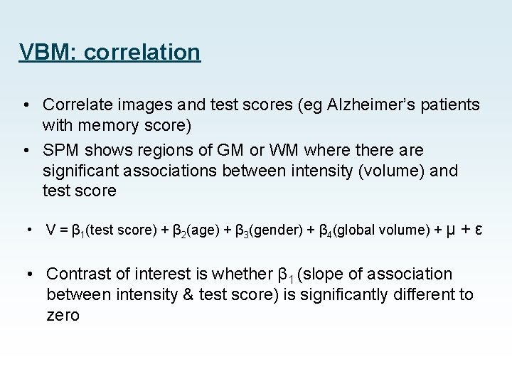 VBM: correlation • Correlate images and test scores (eg Alzheimer’s patients with memory score)