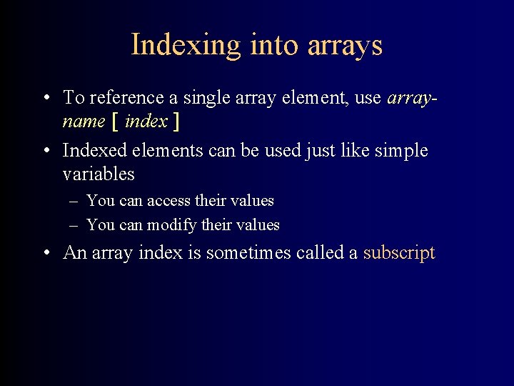 Indexing into arrays • To reference a single array element, use arrayname [ index