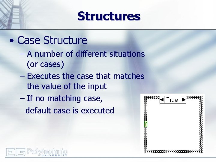 Structures • Case Structure – A number of different situations (or cases) – Executes