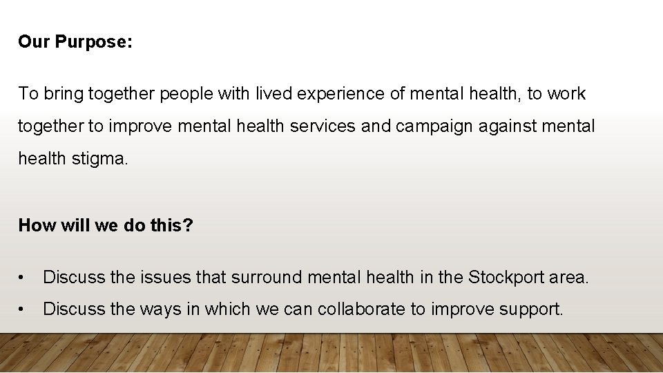 Our Purpose: To bring together people with lived experience of mental health, to work