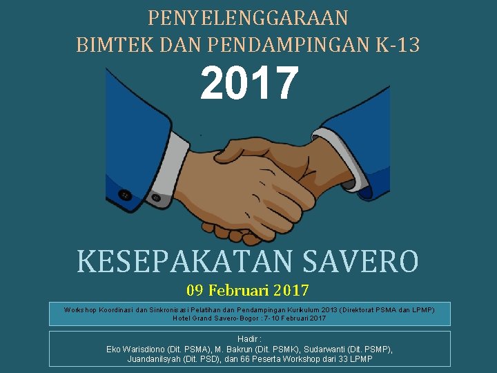 PENYELENGGARAAN BIMTEK DAN PENDAMPINGAN K-13 2017 KESEPAKATAN SAVERO 09 Februari 2017 Workshop Koordinasi dan