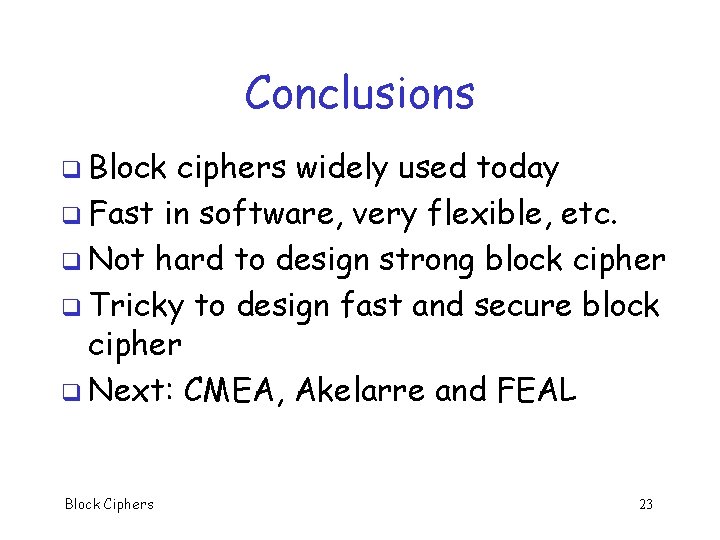 Conclusions q Block ciphers widely used today q Fast in software, very flexible, etc.
