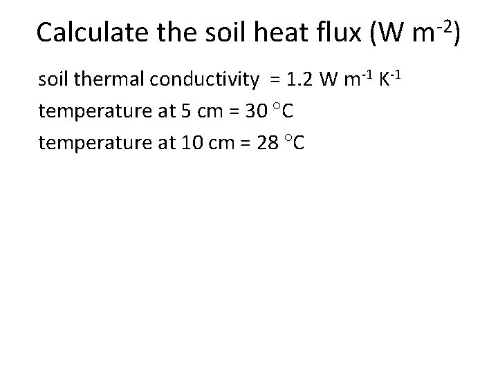 Calculate the soil heat flux (W m-2) soil thermal conductivity = 1. 2 W