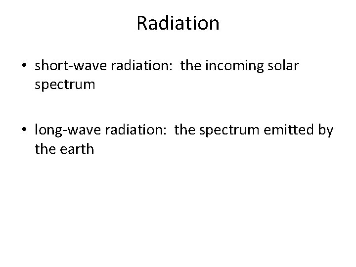 Radiation • short-wave radiation: the incoming solar spectrum • long-wave radiation: the spectrum emitted