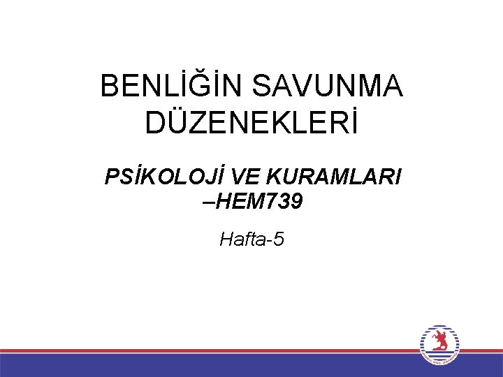 BENLİĞİN SAVUNMA DÜZENEKLERİ PSİKOLOJİ VE KURAMLARI –HEM 739 Hafta-5 