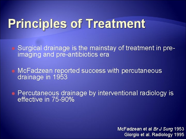 Principles of Treatment Surgical drainage is the mainstay of treatment in preimaging and pre-antibiotics Principles of Treatment Surgical drainage is the mainstay of treatment in preimaging and pre-antibiotics