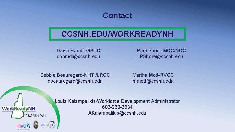 Contact CCSNH. EDU/WORKREADYNH Dawn Hamdi-GBCC dhamdi@ccsnh. edu Debbie Beauregard-NHTI/LRCC dbeauregard@ccsnh. edu Pam Shore-MCC/NCC PShore@ccsnh. Contact CCSNH. EDU/WORKREADYNH Dawn Hamdi-GBCC dhamdi@ccsnh. edu Debbie Beauregard-NHTI/LRCC dbeauregard@ccsnh. edu Pam Shore-MCC/NCC PShore@ccsnh.