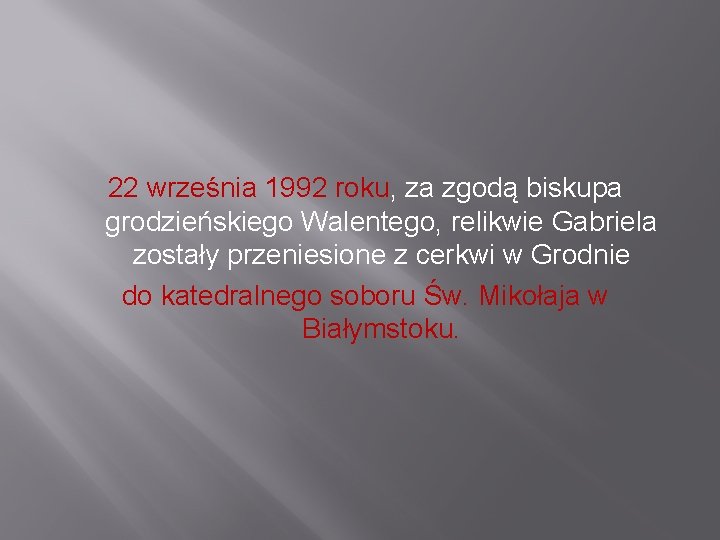 22 września 1992 roku, za zgodą biskupa grodzieńskiego Walentego, relikwie Gabriela zostały przeniesione z