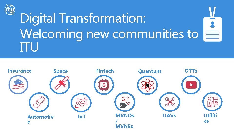 Digital Transformation: Welcoming new communities to ITU Insurance Space Automotiv e Fintech Io. T