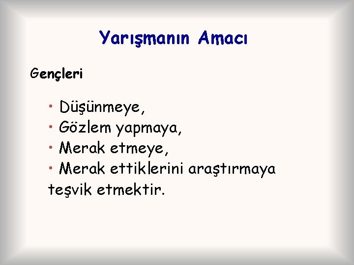 Yarışmanın Amacı Gençleri • Düşünmeye, • Gözlem yapmaya, • Merak etmeye, • Merak ettiklerini