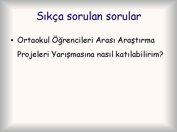 Sıkça sorulan sorular • Ortaokul Öğrencileri Arası Araştırma Projeleri Yarışmasına nasıl katılabilirim? 