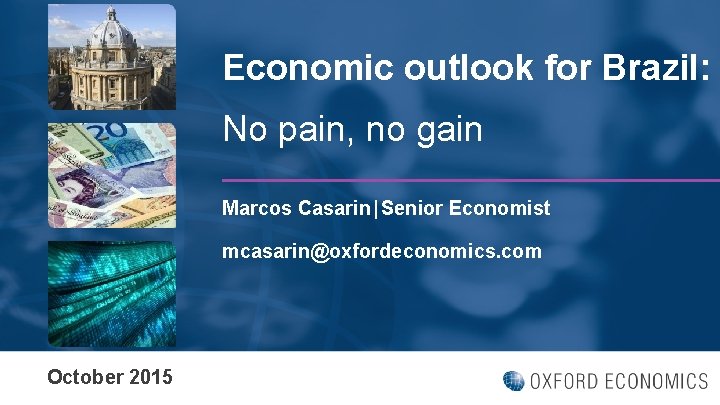 Economic outlook for Brazil: No pain, no gain Marcos Casarin│Senior Economist mcasarin@oxfordeconomics. com October