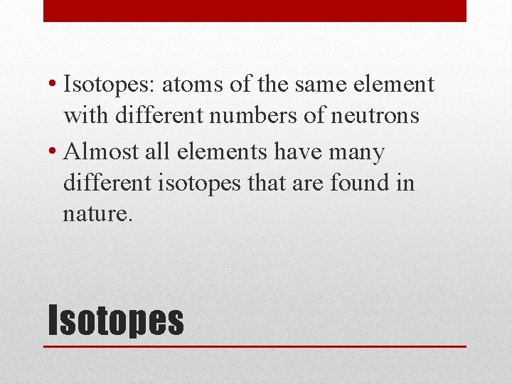  • Isotopes: atoms of the same element with different numbers of neutrons •