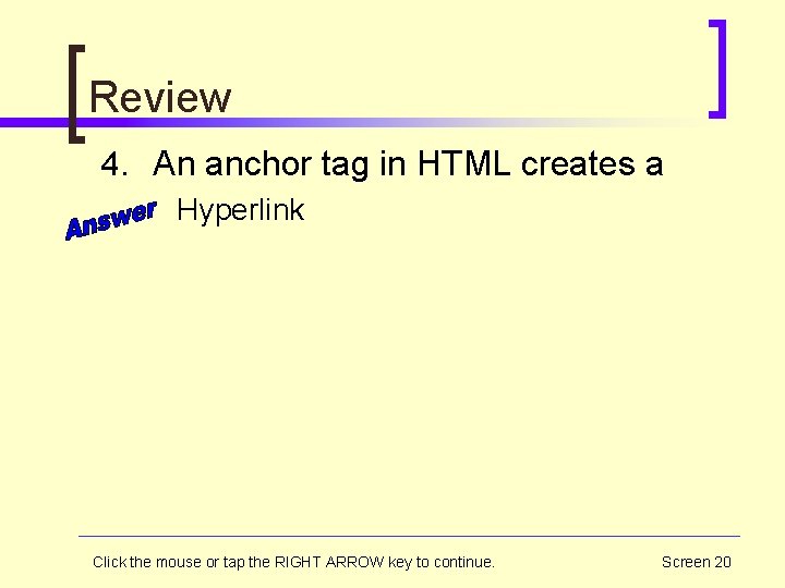 Review 4. An anchor tag in HTML creates a Hyperlink Click the mouse or