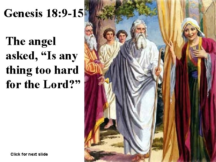 Genesis 18: 9 -15 The angel asked, “Is any thing too hard for the