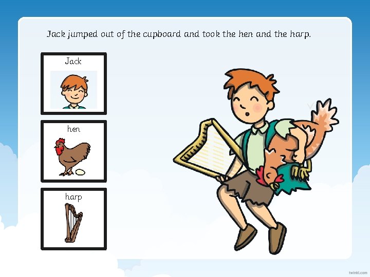 Jack jumped out of the cupboard and took the hen and the harp. Jack
