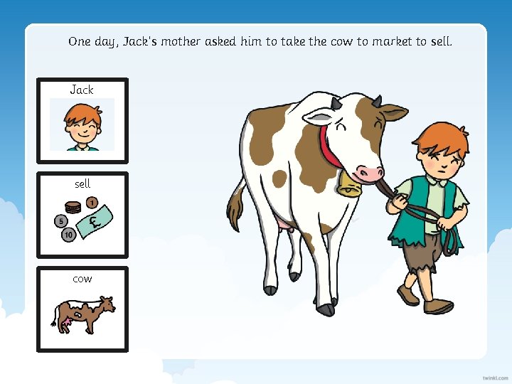 One day, Jack’s mother asked him to take the cow to market to sell.