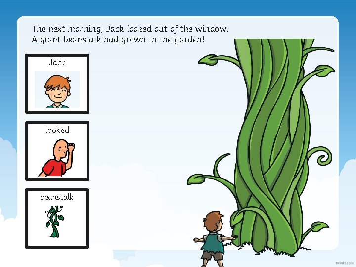 The next morning, Jack looked out of the window. A giant beanstalk had grown