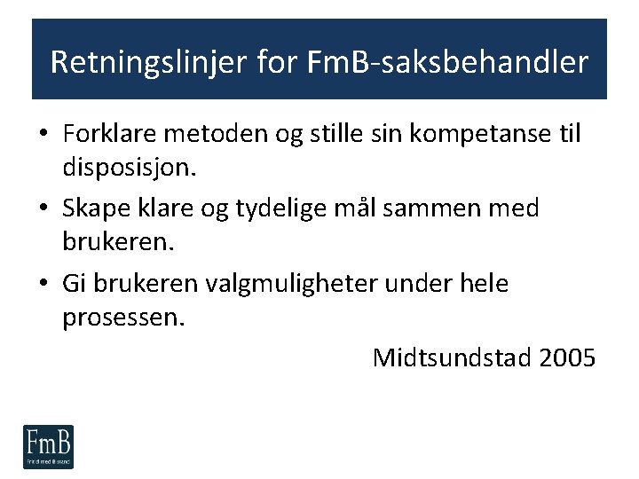 Retningslinjer for Fm. B-saksbehandler • Forklare metoden og stille sin kompetanse til disposisjon. •