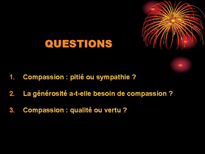 QUESTIONS 1. Compassion : pitié ou sympathie ? 2. La générosité a-t-elle besoin de