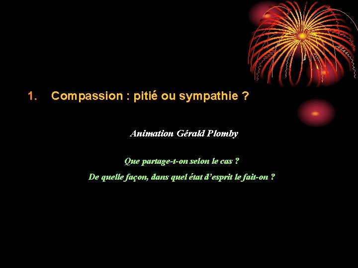 1. Compassion : pitié ou sympathie ? Animation Gérald Plomby Que partage-t-on selon le