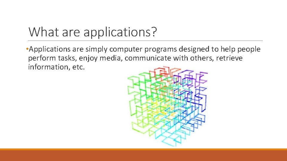 What are applications? • Applications are simply computer programs designed to help people perform