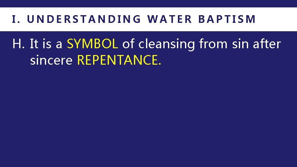 I. UNDERSTANDING WATER BAPTISM H. It is a SYMBOL of cleansing from sin after