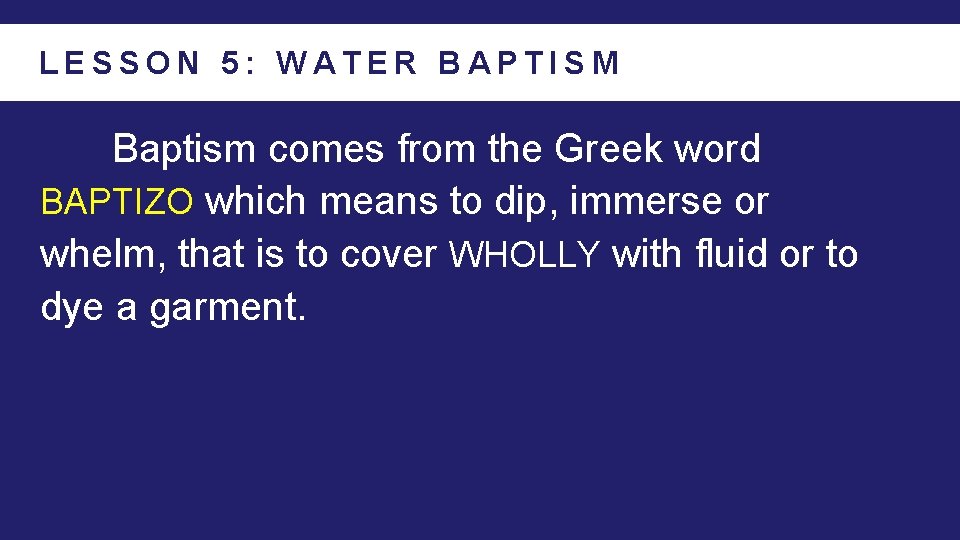 LESSON 5: WATER BAPTISM Baptism comes from the Greek word BAPTIZO which means to