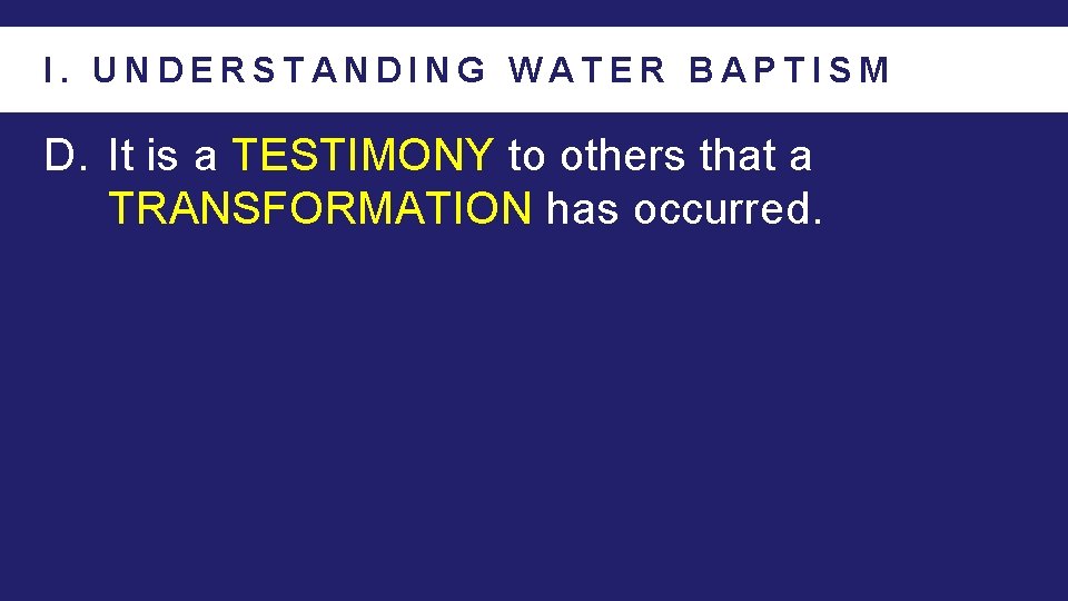 I. UNDERSTANDING WATER BAPTISM D. It is a TESTIMONY to others that a TRANSFORMATION