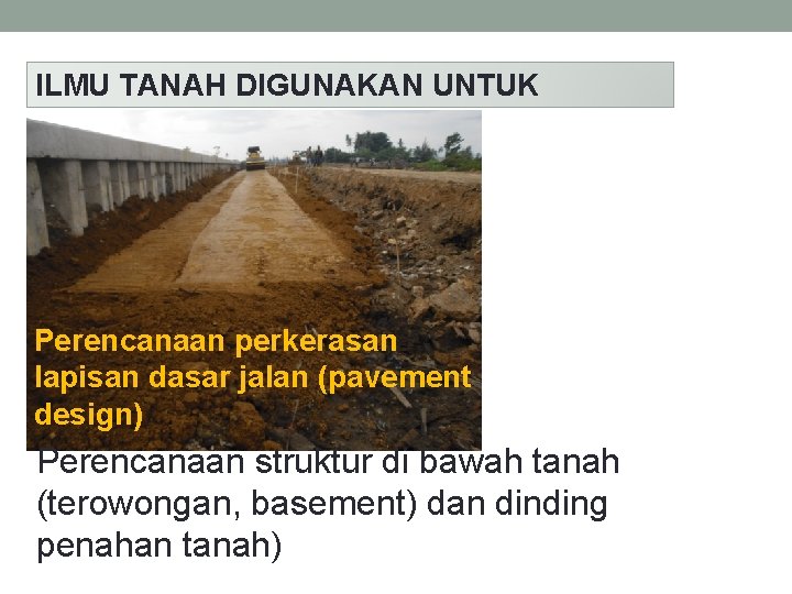 ILMU TANAH DIGUNAKAN UNTUK Perencanaan perkerasan lapisan dasar jalan (pavement design) Perencanaan struktur di ILMU TANAH DIGUNAKAN UNTUK Perencanaan perkerasan lapisan dasar jalan (pavement design) Perencanaan struktur di