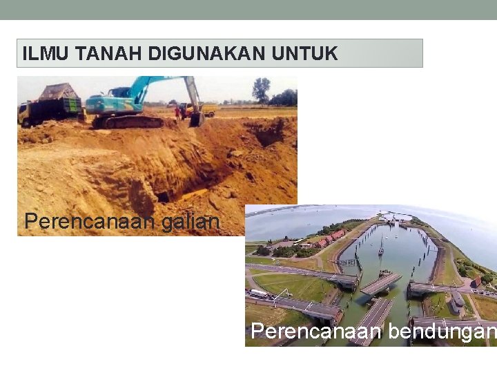 ILMU TANAH DIGUNAKAN UNTUK Perencanaan galian Perencanaan bendungan ILMU TANAH DIGUNAKAN UNTUK Perencanaan galian Perencanaan bendungan