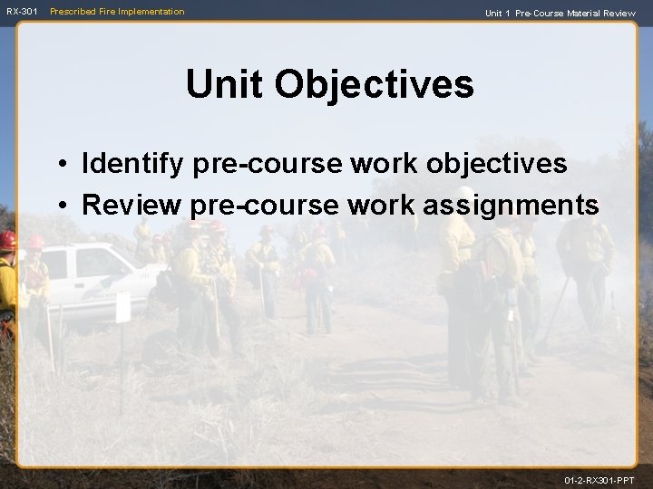 RX-301 Prescribed Fire Implementation Unit 1 Pre-Course Material Review Unit Objectives • Identify pre-course