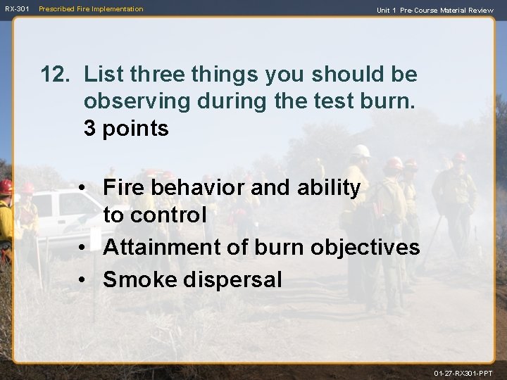 RX-301 Prescribed Fire Implementation Unit 1 Pre-Course Material Review 12. List three things you