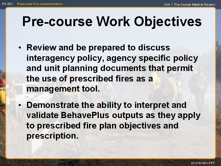 RX-301 Prescribed Fire Implementation Unit 1 Pre-Course Material Review Pre-course Work Objectives • Review